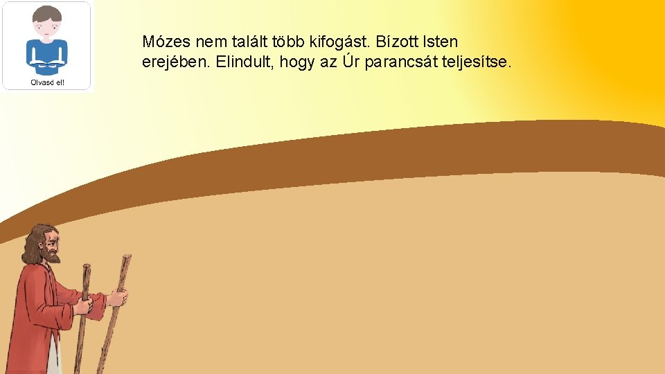 Mózes nem talált több kifogást. Bízott Isten erejében. Elindult, hogy az Úr parancsát teljesítse.