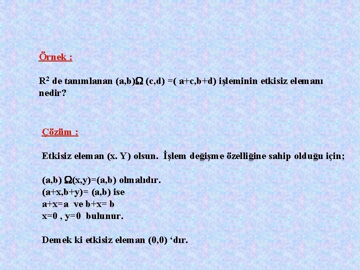 Örnek : R 2 de tanımlanan (a, b) (c, d) =( a+c, b+d) işleminin