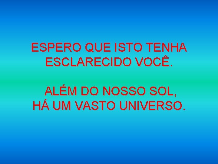ESPERO QUE ISTO TENHA ESCLARECIDO VOCÊ. ALÉM DO NOSSO SOL, HÁ UM VASTO UNIVERSO.