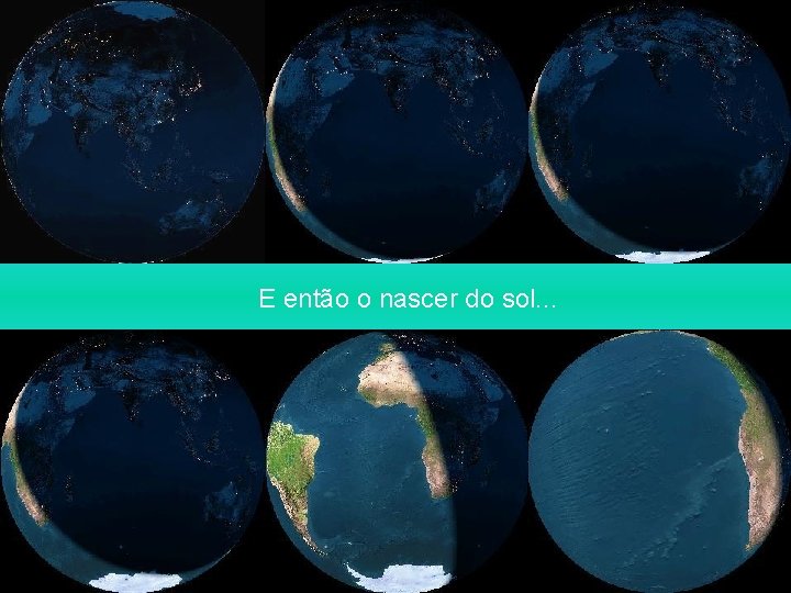 E então o nascer do sol. . . 