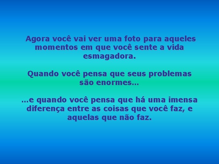 Agora você vai ver uma foto para aqueles momentos em que você sente a