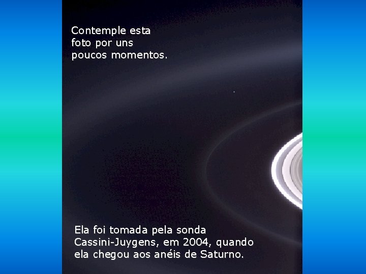 Contemple esta foto por uns poucos momentos. Ela foi tomada pela sonda Cassini-Juygens, em