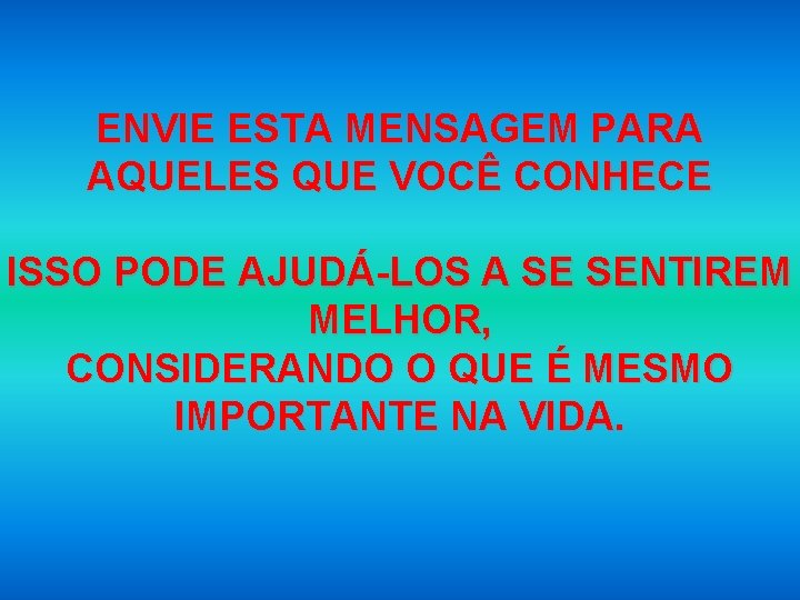 ENVIE ESTA MENSAGEM PARA AQUELES QUE VOCÊ CONHECE ISSO PODE AJUDÁ-LOS A SE SENTIREM