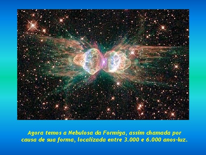 Agora temos a Nebulosa da Formiga, assim chamada por causa de sua forma, localizada