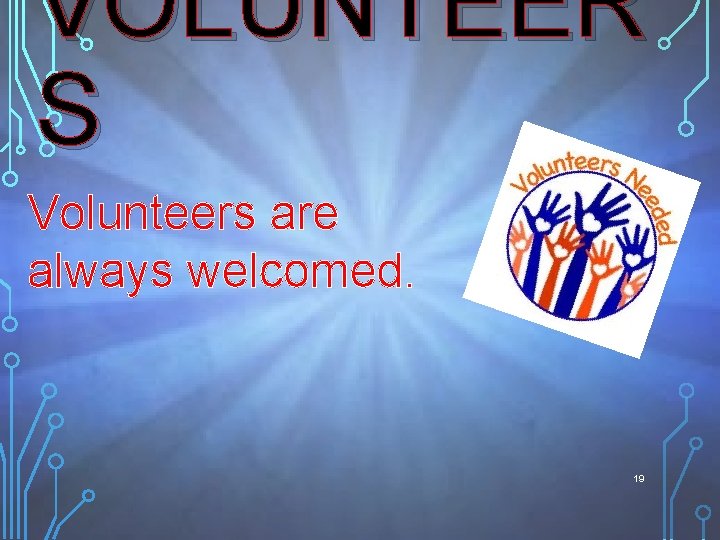 VOLUNTEER S Volunteers are always welcomed. 19 