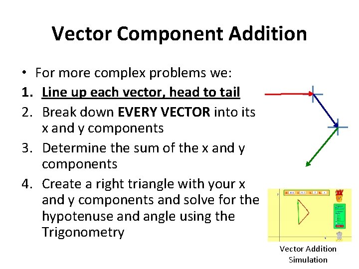 Vector Component Addition • For more complex problems we: 1. Line up each vector, Vector Component Addition • For more complex problems we: 1. Line up each vector,