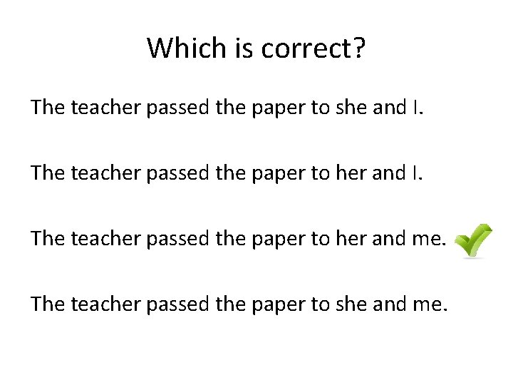 Which is correct? The teacher passed the paper to she and I. The teacher