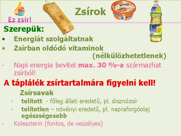 Zsírok Szerepük: • • Energiát szolgáltatnak Zsírban oldódó vitaminok (nélkülözhetetlenek) Napi energia bevitel max.