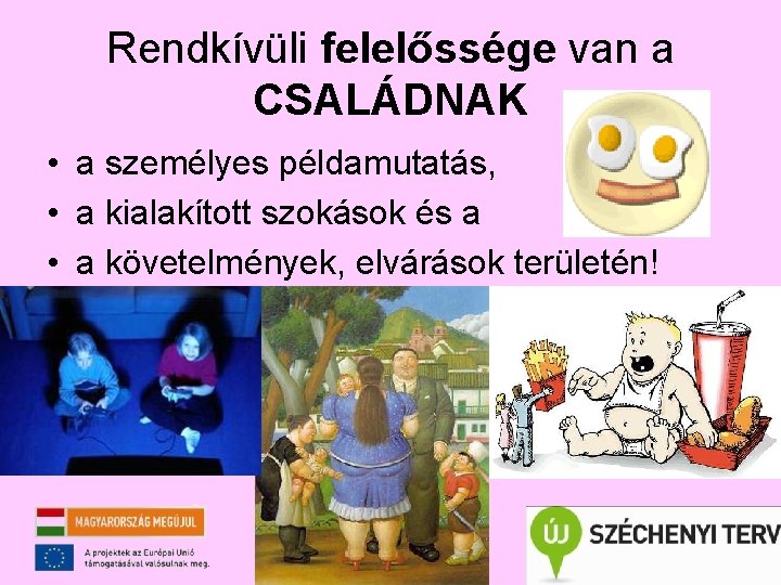 Rendkívüli felelőssége van a CSALÁDNAK • a személyes példamutatás, • a kialakított szokások és