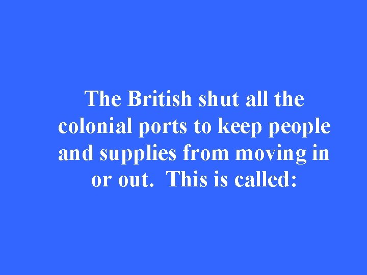 The British shut all the colonial ports to keep people and supplies from moving