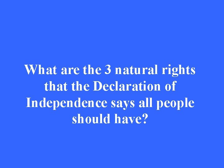 What are the 3 natural rights that the Declaration of Independence says all people