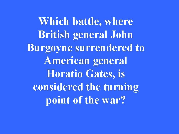 Which battle, where British general John Burgoyne surrendered to American general Horatio Gates, is