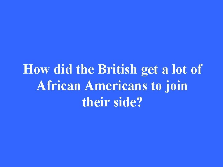 How did the British get a lot of African Americans to join their side?