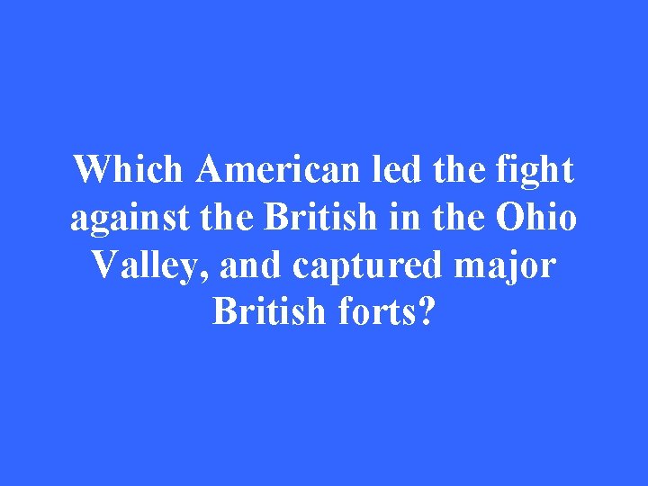 Which American led the fight against the British in the Ohio Valley, and captured