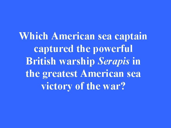 Which American sea captain captured the powerful British warship Serapis in the greatest American