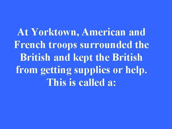 At Yorktown, American and French troops surrounded the British and kept the British from