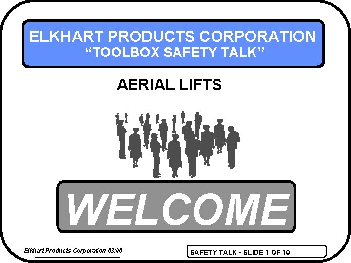 ELKHART PRODUCTS CORPORATION “TOOLBOX SAFETY TALK” AERIAL LIFTS WELCOME Elkhart Products Corporation 03/00 SAFETY