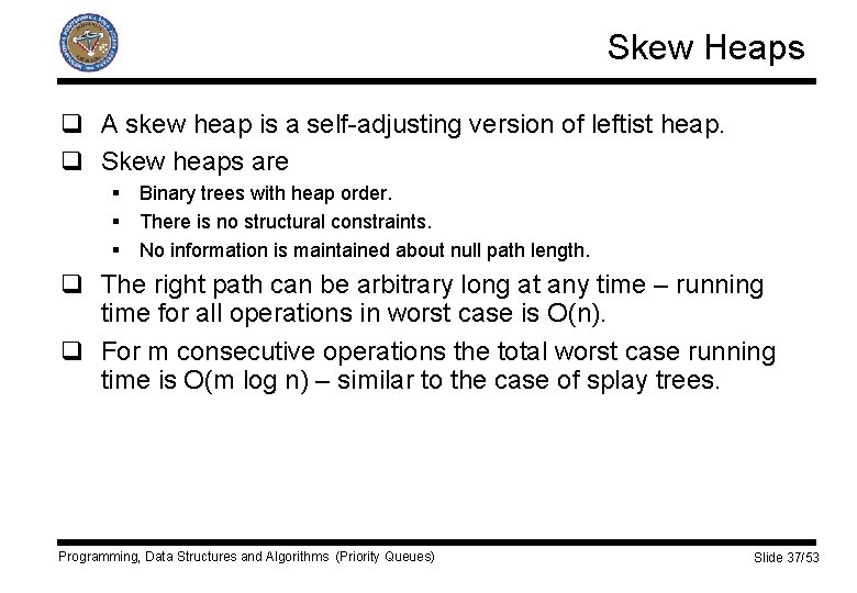 Skew Heaps q A skew heap is a self-adjusting version of leftist heap. q