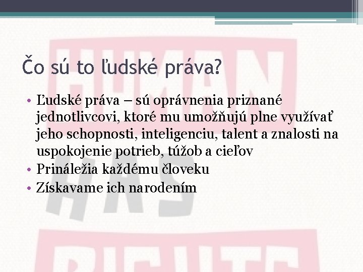 Čo sú to ľudské práva? • Ľudské práva – sú oprávnenia priznané jednotlivcovi, ktoré