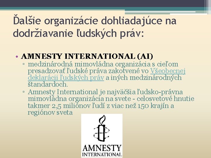 Ďalšie organizácie dohliadajúce na dodržiavanie ľudských práv: • AMNESTY INTERNATIONAL (AI) ▫ medzinárodná mimovládna