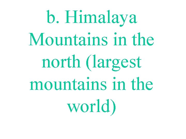 b. Himalaya Mountains in the north (largest mountains in the world) 