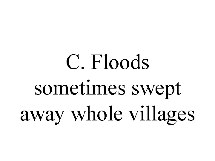C. Floods sometimes swept away whole villages 