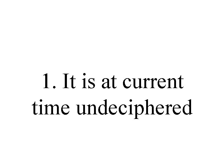 1. It is at current time undeciphered 