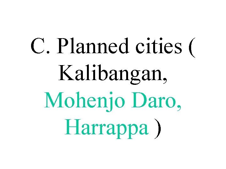 C. Planned cities ( Kalibangan, Mohenjo Daro, Harrappa ) 