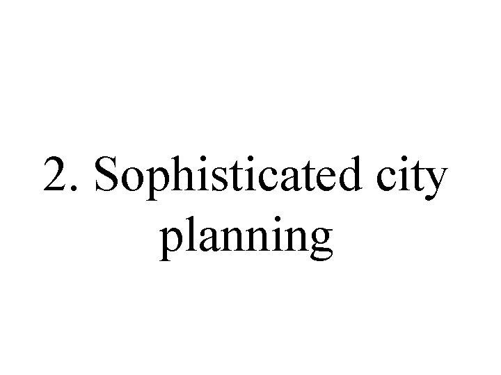 2. Sophisticated city planning 