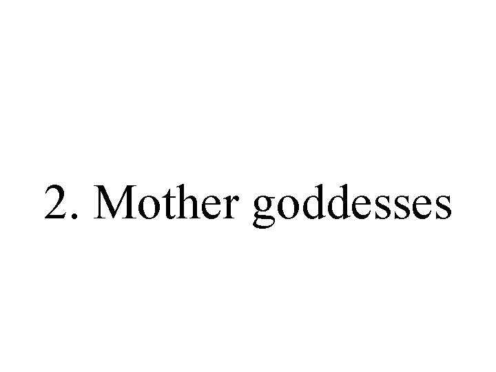 2. Mother goddesses 