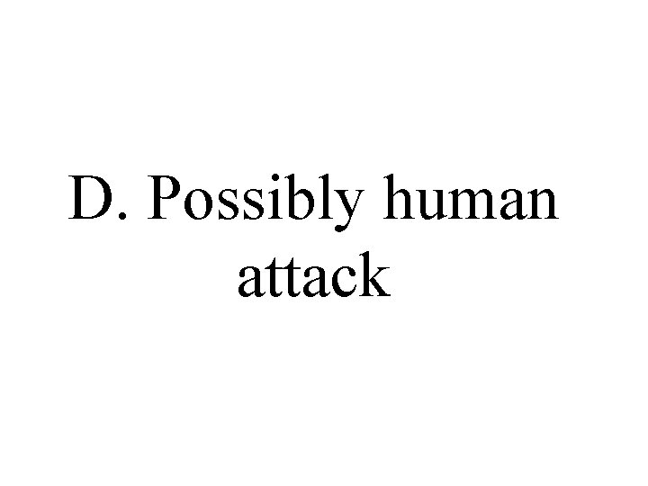 D. Possibly human attack 