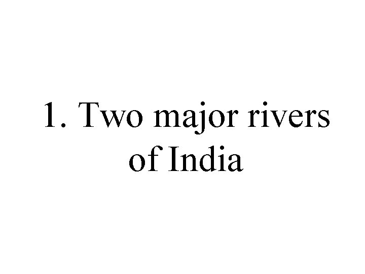 1. Two major rivers of India 