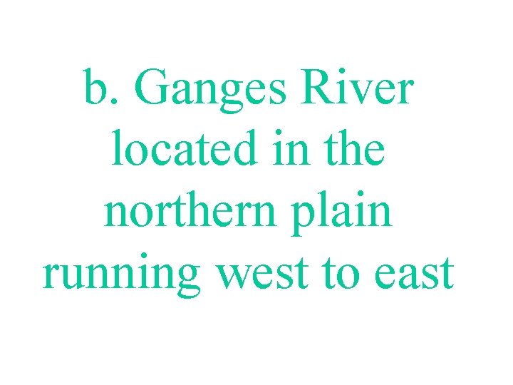 b. Ganges River located in the northern plain running west to east 