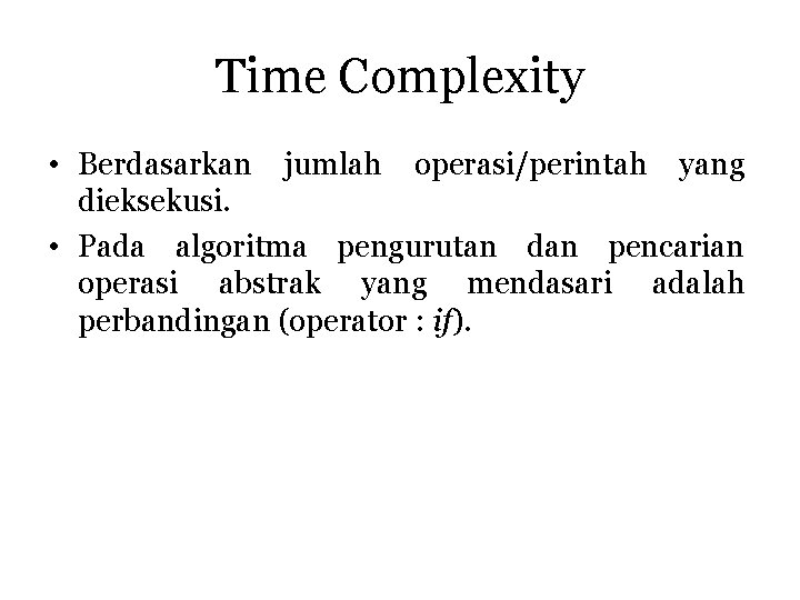Time Complexity • Berdasarkan jumlah operasi/perintah yang dieksekusi. • Pada algoritma pengurutan dan pencarian