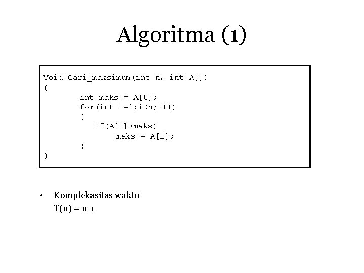 Algoritma (1) Void Cari_maksimum(int n, int A[]) { int maks = A[0]; for(int i=1;
