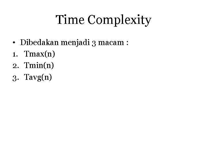 Time Complexity • Dibedakan menjadi 3 macam : 1. Tmax(n) 2. Tmin(n) 3. Tavg(n)