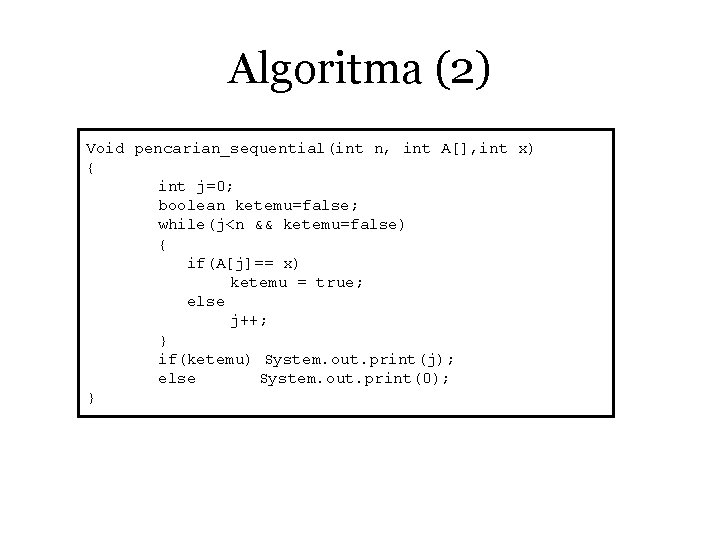Algoritma (2) Void pencarian_sequential(int n, int A[], int x) { int j=0; boolean ketemu=false;