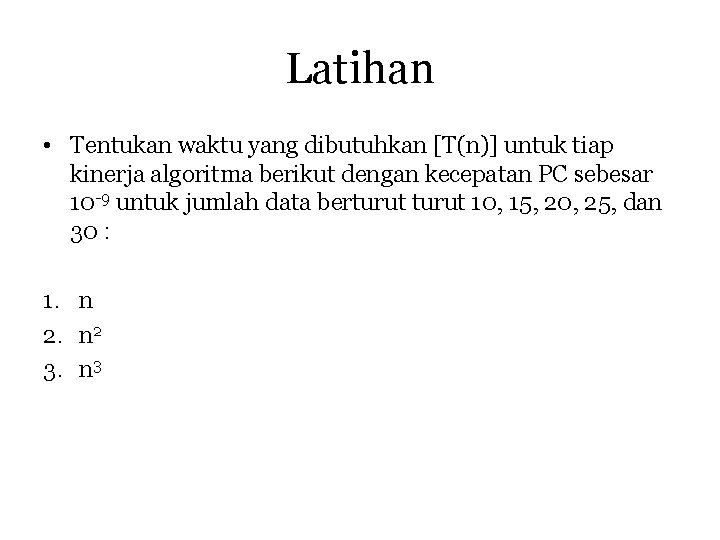 Latihan • Tentukan waktu yang dibutuhkan [T(n)] untuk tiap kinerja algoritma berikut dengan kecepatan