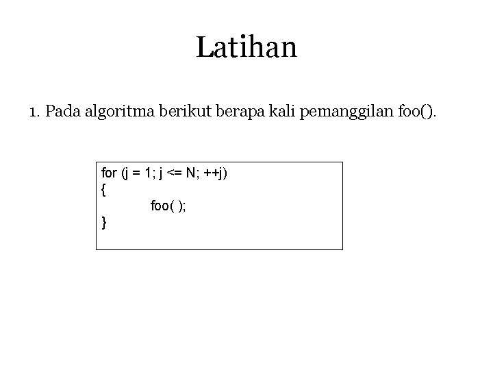 Latihan 1. Pada algoritma berikut berapa kali pemanggilan foo(). for (j = 1; j