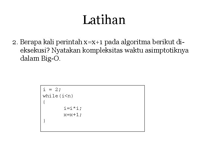 Latihan 2. Berapa kali perintah x=x+1 pada algoritma berikut dieksekusi? Nyatakan kompleksitas waktu asimptotiknya