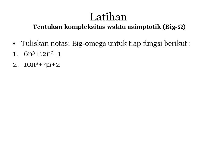 Latihan Tentukan kompleksitas waktu asimptotik (Big-Ω) • Tuliskan notasi Big-omega untuk tiap fungsi berikut