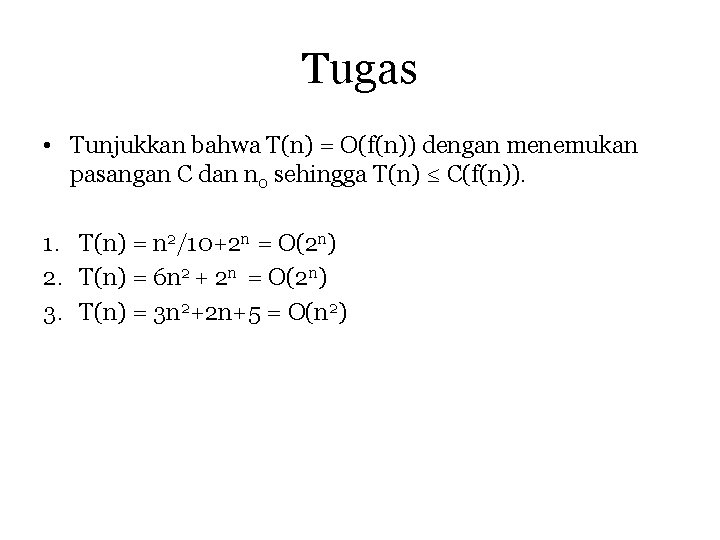 Tugas • Tunjukkan bahwa T(n) = O(f(n)) dengan menemukan pasangan C dan n 0