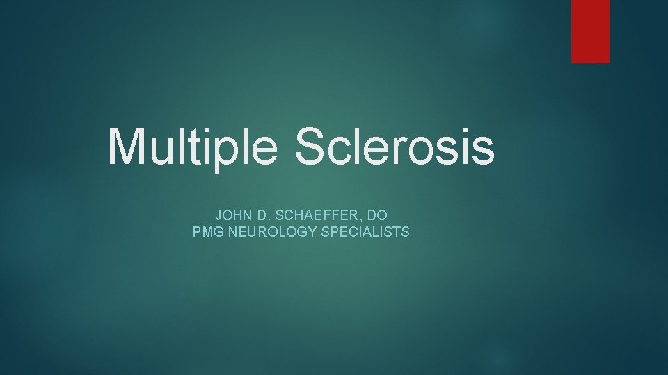 Multiple Sclerosis JOHN D. SCHAEFFER, DO PMG NEUROLOGY SPECIALISTS 