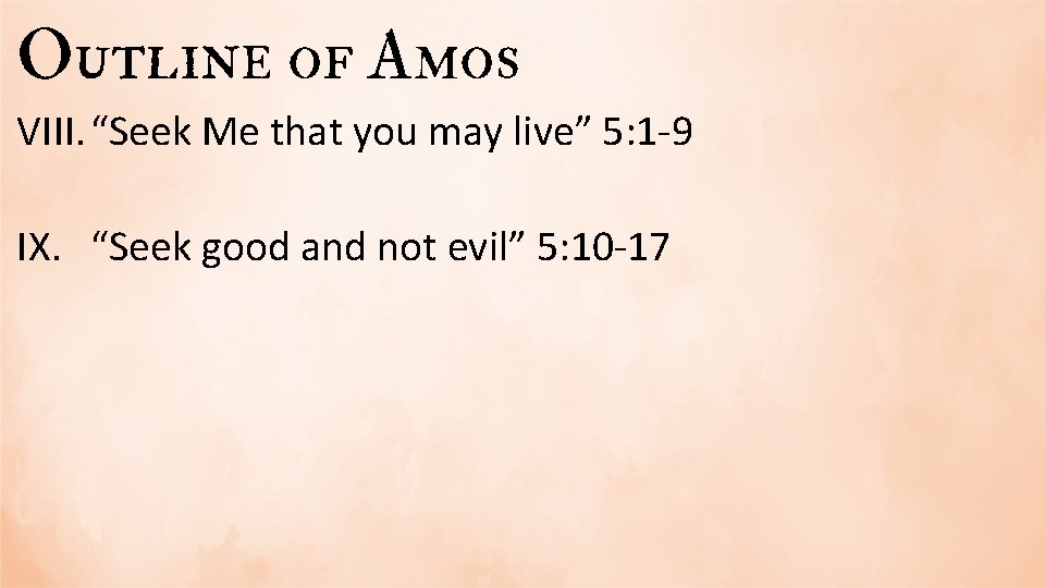 Outline of Amos VIII. “Seek Me that you may live” 5: 1 -9 IX.