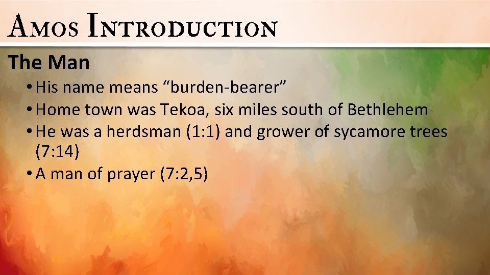 Amos Introduction The Man • His name means “burden-bearer” • Home town was Tekoa,