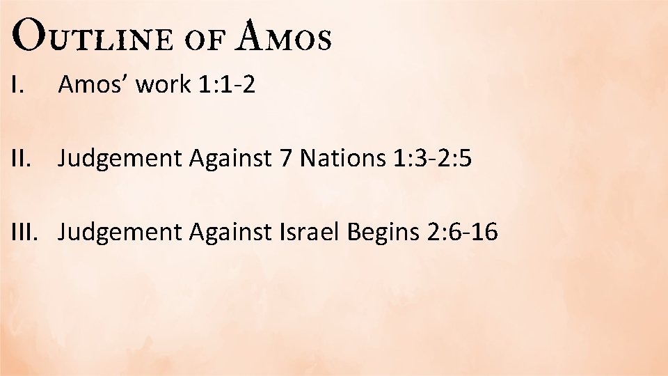 Outline of Amos I. Amos’ work 1: 1 -2 II. Judgement Against 7 Nations