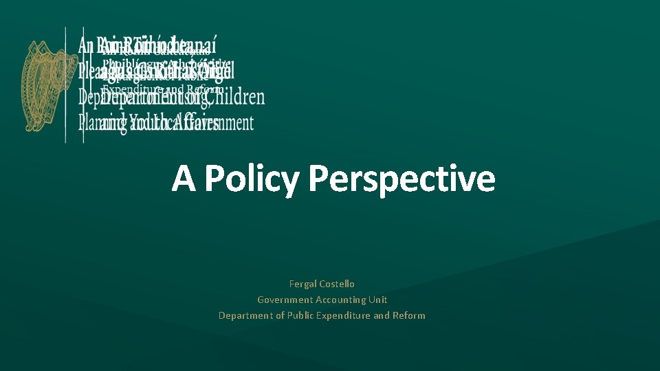 A Policy Perspective Fergal Costello Government Accounting Unit Department of Public Expenditure and Reform