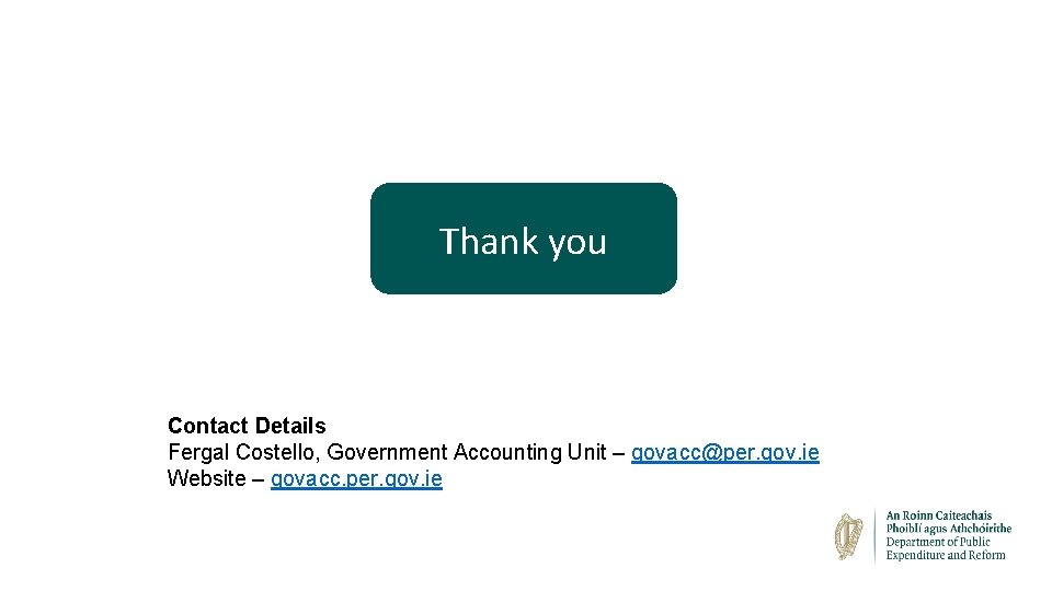 Thank you Contact Details Fergal Costello, Government Accounting Unit – govacc@per. gov. ie Website