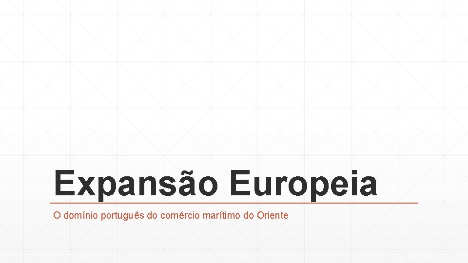 Expansão Europeia O domínio português do comércio marítimo do Oriente 