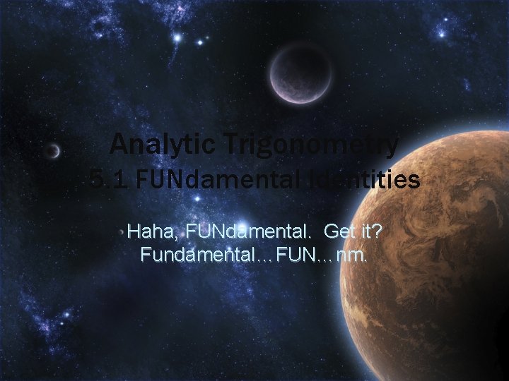 Analytic Trigonometry 5. 1 FUNdamental Identities Haha, FUNdamental. Get it? Fundamental…FUN…nm. 